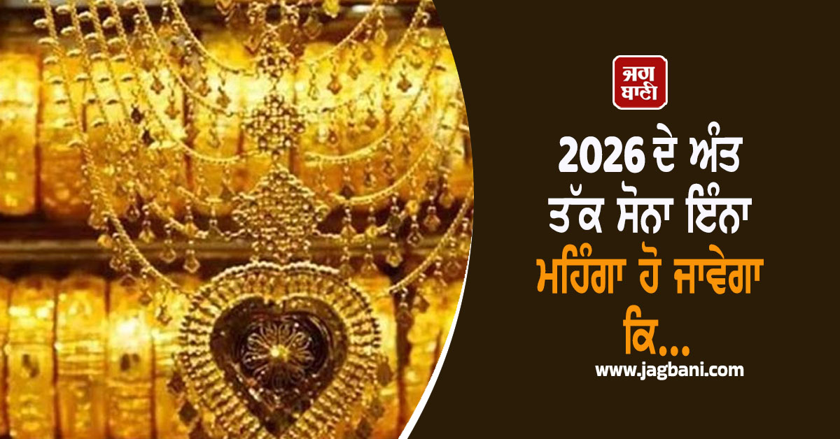 ਸਾਲ 2026 ਦੇ ਅੰਤ ਤੱਕ ਸੋਨਾ ਇੰਨਾ ਮਹਿੰਗਾ ਹੋ ਜਾਵੇਗਾ ਕਿ...