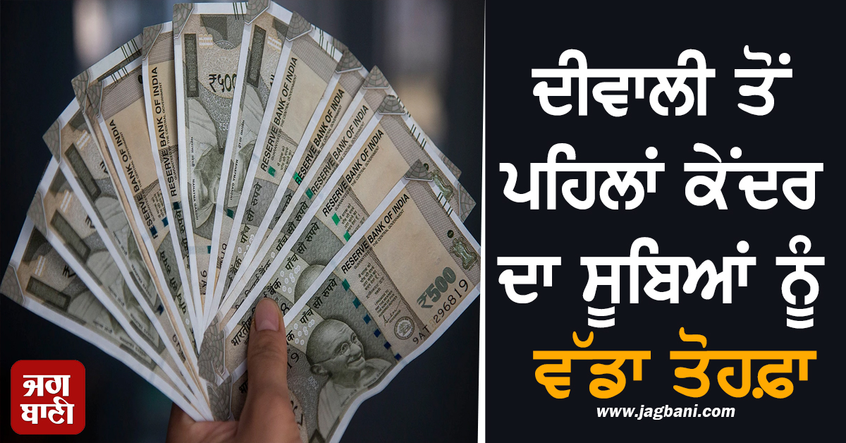ਦੀਵਾਲੀ ਤੋਂ ਪਹਿਲਾਂ ਕੇਂਦਰ ਦਾ ਵੱਡਾ ਤੋਹਫ਼ਾ, ਪੰਜਾਬ ਸਮੇਤ ਇਨ੍ਹਾਂ ਸੂਬਿਆਂ ਲਈ 1 ਲੱਖ ਕਰੋੜ ਕੀਤਾ ਜਾਰੀ