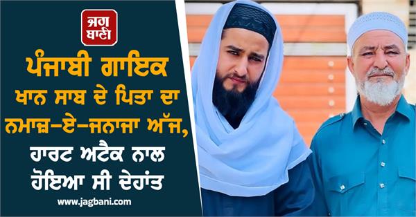 punjabi singer khan saab s father s funeral prayers today