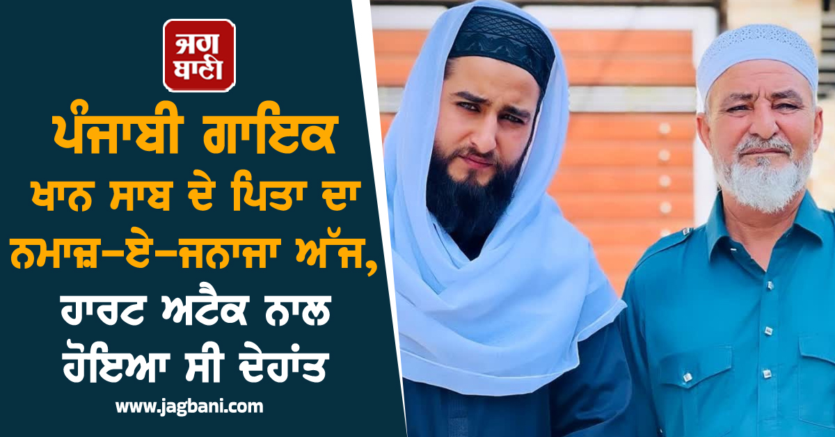 ਪੰਜਾਬੀ ਗਾਇਕ ਖਾਨ ਸਾਬ ਦੇ ਪਿਤਾ ਦਾ ਨਮਾਜ਼-ਏ-ਜਨਾਜਾ ਅੱਜ, ਹਾਰਟ ਅਟੈਕ ਨਾਲ ਹੋਇਆ ਸੀ ਦੇਹਾਂਤ