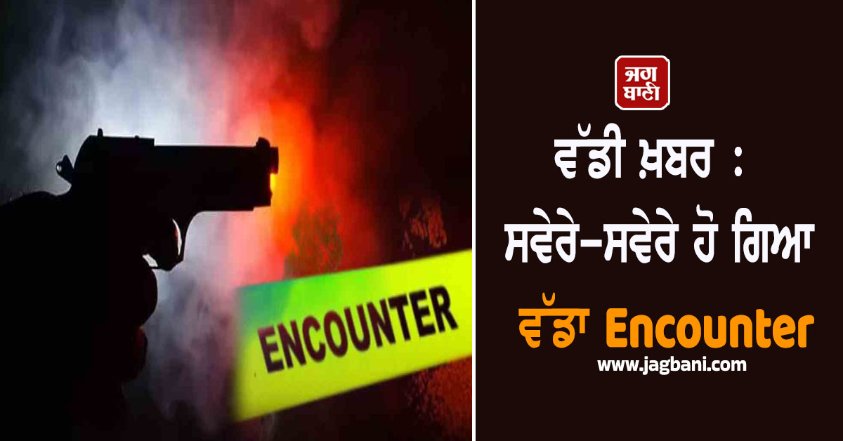 ਵੱਡੀ ਖ਼ਬਰ : ਸਵੇਰੇ-ਸਵੇਰੇ ਹੋ ਗਿਆ ਵੱਡਾ Encounter, 3 ਮੁਲਜ਼ਮ ਹੋਏ ਜ਼ਖ਼ਮੀ,  ਦੋਹਾਂ ਪਾਸਿਓਂ ਚੱਲੀਆਂ ਗੋਲ਼ੀਆਂ