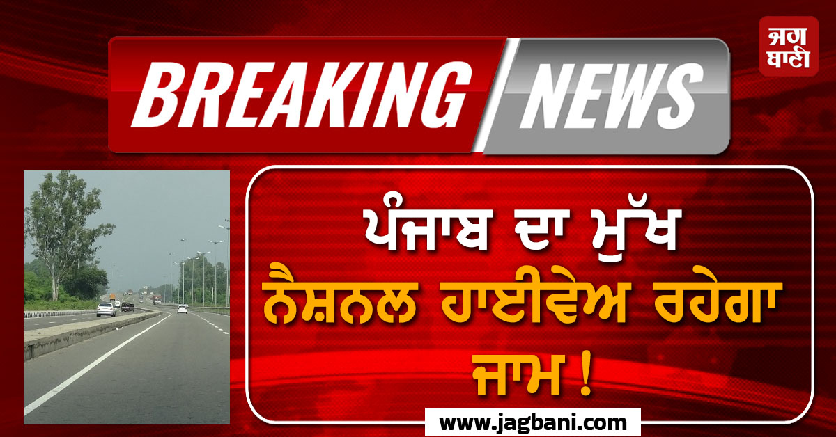 ਪੰਜਾਬ ਦਾ ਮੁੱਖ ਨੈਸ਼ਨਲ ਹਾਈਵੇਅ ਰਹੇਗਾ ਜਾਮ! ਇਸ ਪਾਸੇ ਜਾਣ ਤੋਂ ਪਹਿਲਾਂ ਪੜ੍ਹ ਲਓ ਪੂਰੀ ਖ਼ਬਰ