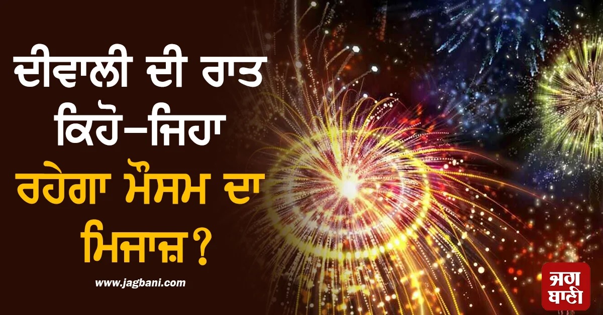 ਦੀਵਾਲੀ ਦੀ ਰਾਤ ਪਵੇਗਾ ਮੀਂਹ ਜਾਂ ਚੜ੍ਹੇਗਾ ਖੁਸ਼ੀਆਂ ਦਾ ਚੰਨ ! ਮੌਸਮ ਵਿਭਾਗ ਨੇ ਕਰ'ਤੀ ਭਵਿੱਖਬਾਣੀ