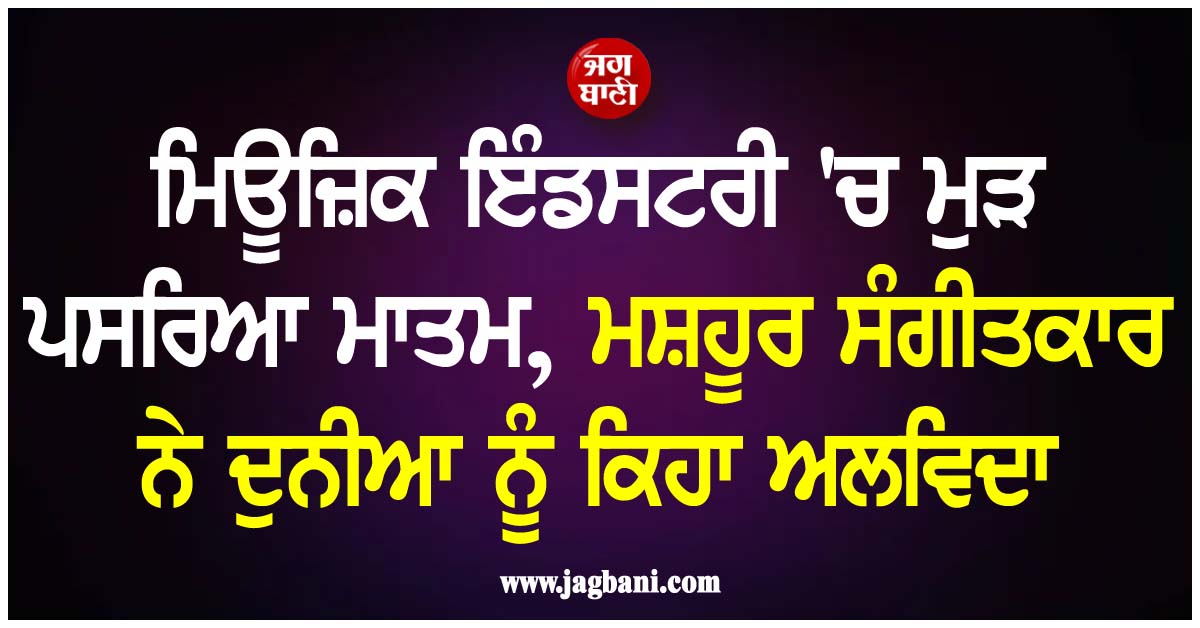 ਮਿਊਜ਼ਿਕ ਇੰਡਸਟਰੀ 'ਚ ਮੁੜ ਪਸਰਿਆ ਮਾਤਮ, ਮਸ਼ਹੂਰ ਸੰਗੀਤਕਾਰ ਨੇ ਦੁਨੀਆ ਨੂੰ ਕਿਹਾ ਅਲਵਿਦਾ