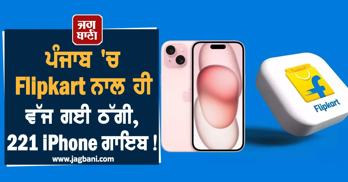 ਹੱਦ ਹੋ ਗਈ! ਪੰਜਾਬ 'ਚ Flipkart ਨਾਲ ਹੀ ਵੱਜ ਗਈ ਠੱਗੀ, 221 iPhone ਸਣੇ ਕਰੋੜਾਂ ਰੁਪਏ ਦਾ ਸਾਮਾਨ ਗਾਇਬ