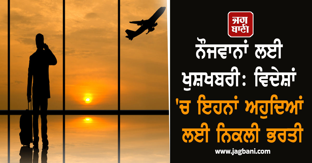 ਨੌਜਵਾਨਾਂ ਲਈ ਖੁਸ਼ਖਬਰੀ: ਵਿਦੇਸ਼ 'ਚ ਇਹਨਾਂ ਅਹੁਦਿਆਂ ਲਈ ਨਿਕਲੀ ਭਰਤੀ, ਅੱਜ ਹੀ ਕਰੋ ਅਪਲਾਈ