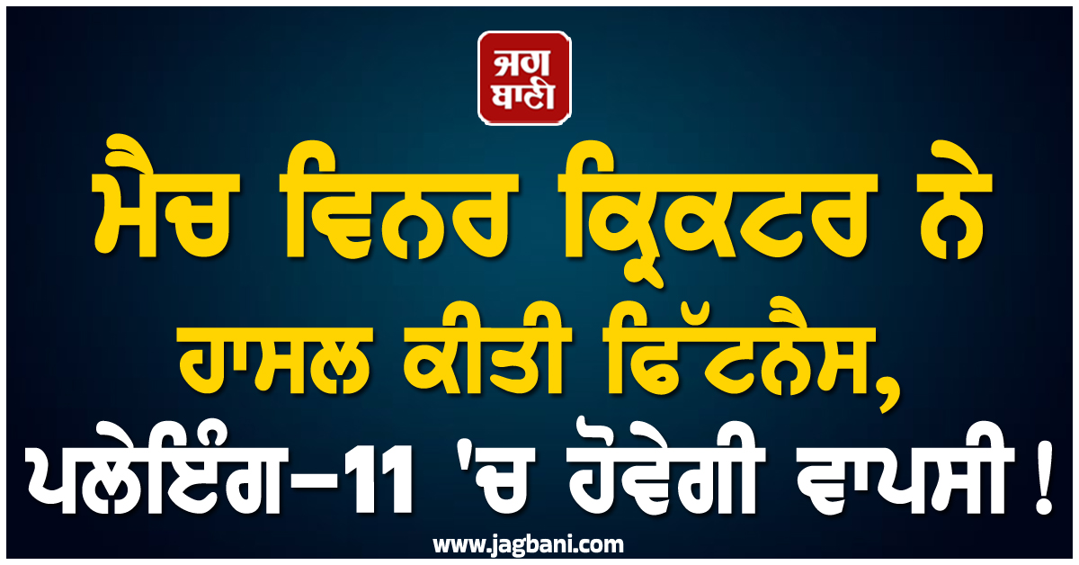 ਮੈਚ ਵਿਨਰ ਕ੍ਰਿਕਟਰ ਨੇ ਹਾਸਲ ਕੀਤੀ ਫਿੱਟਨੈਸ, ਪਲੇਇੰਗ-11 ''ਚ ਹੋਵੇਗੀ ਵਾਪਸੀ!