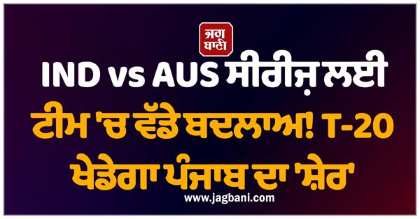 big changes in the team for ind vs aus series  punjab  s   lion   will play t 20