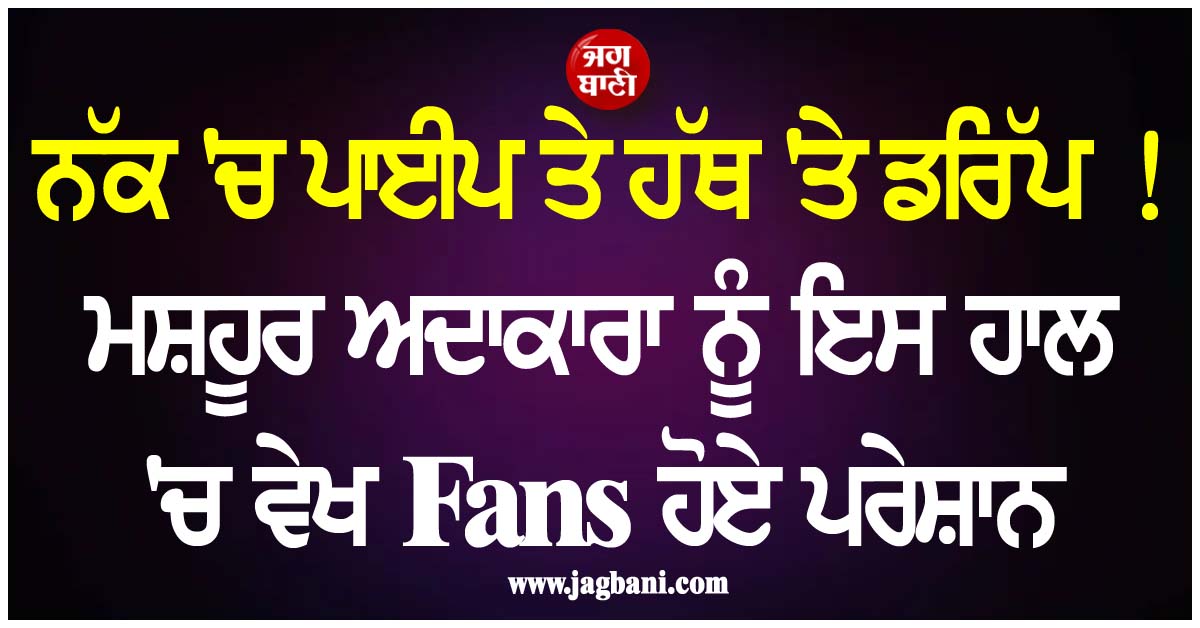 ਨੱਕ 'ਚ ਪਾਈਪ ਤੇ ਹੱਥ 'ਤੇ ਡਰਿੱਪ ! ਮਸ਼ਹੂਰ ਅਦਾਕਾਰਾ ਨੂੰ ਇਸ ਹਾਲ 'ਚ ਵੇਖ Fans ਹੋਏ ਪਰੇਸ਼ਾਨ