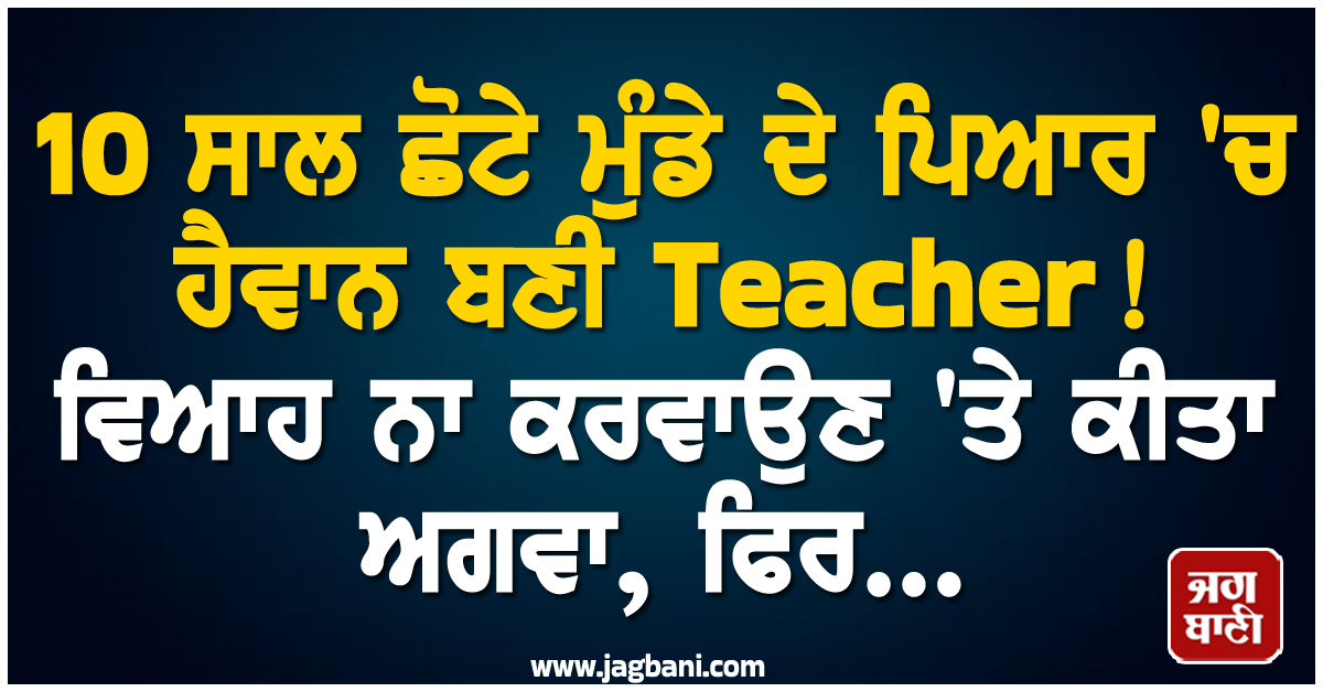 10 ਸਾਲ ਛੋਟੇ ਮੁੰਡੇ ਦੇ ਪਿਆਰ ''ਚ ਹੈਵਾਨ ਬਣੀ Teacher! ਵਿਆਹ ਨਾ ਕਰਵਾਉਣ ''ਤੇ ਕੀਤਾ ਅਗਵਾ, ਫਿਰ...