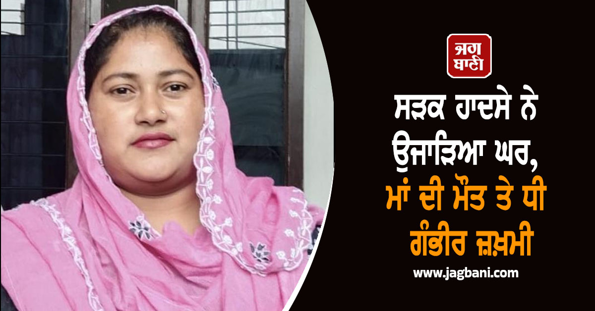 ਸੜਕ ਹਾਦਸੇ ਨੇ ਉਜਾੜਿਆ ਘਰ, ਮਾਂ ਦੀ ਮੌਤ ਤੇ ਧੀ ਗੰਭੀਰ ਜ਼ਖ਼ਮੀ