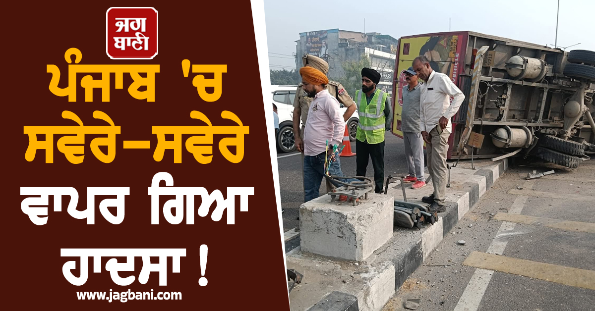 ਪੰਜਾਬ 'ਚ ਸਵੇਰੇ-ਸਵੇਰੇ ਵਾਪਰ ਗਿਆ ਹਾਦਸਾ! ਫ਼ਲਾਈਓਵਰ 'ਤੇ ਪਲਟਿਆ ਕੈਂਟਰ