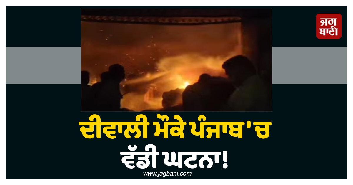 ਦੀਵਾਲੀ ਮੌਕੇ ਪੰਜਾਬ ''ਚ ਵੱਡੀ ਘਟਨਾ! ਬੋਰੀਆਂ ਦੀ ਫੈਕਟਰੀ ''ਚ ਮਚੇ ਅੱਗ ਦੇ ਭਾਂਬੜ