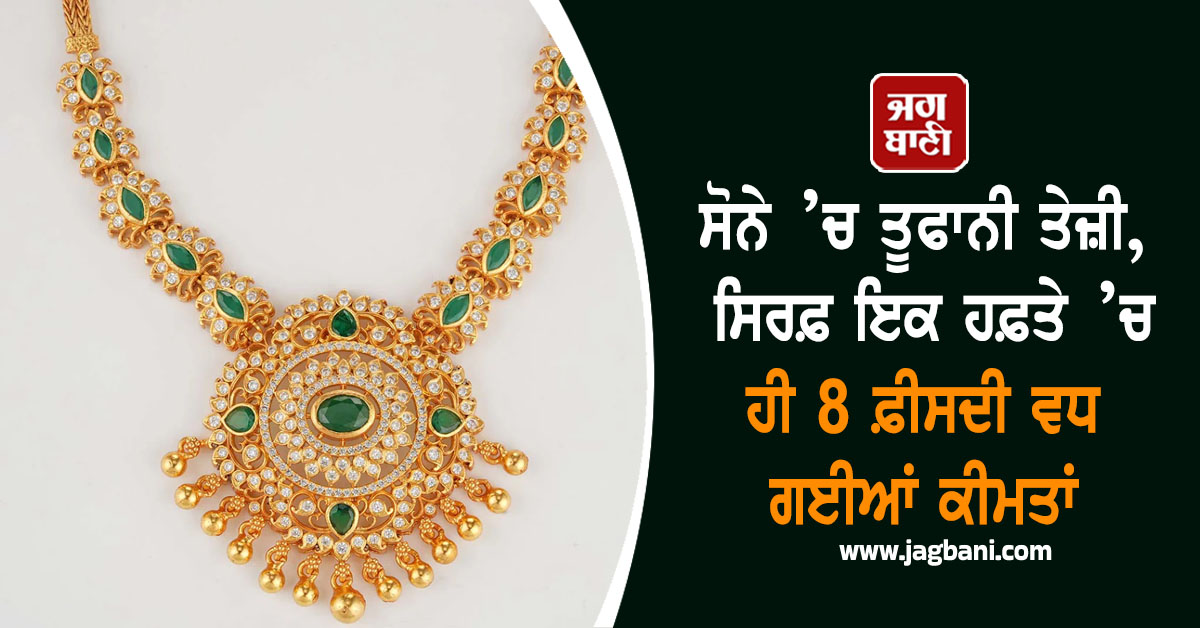 ਸੋਨੇ ’ਚ ਤੂਫਾਨੀ ਤੇਜ਼ੀ, ਤਿਉਹਾਰਾਂ ਦਰਮਿਆਨ ਸਿਰਫ਼ ਇਕ ਹਫ਼ਤੇ ’ਚ 8 ਫ਼ੀਸਦੀ ਵਧ ਗਈਆਂ ਕੀਮਤਾਂ