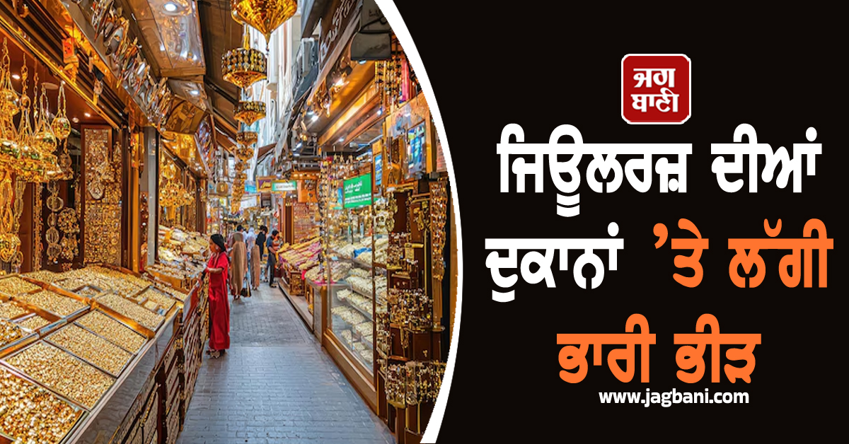 ਜਿਊਲਰਜ਼ ਦੀਆਂ ਦੁਕਾਨਾਂ ’ਤੇ ਵਧੀ ਭੀੜ, ਗਹਿਣੇ ਤੇ ਸਿੱਕਿਆਂ ਸਮੇਤ ਇਨ੍ਹਾਂ ਚੀਜ਼ਾਂ ਦੀ ਵਧੀ ਵਿਕਰੀ