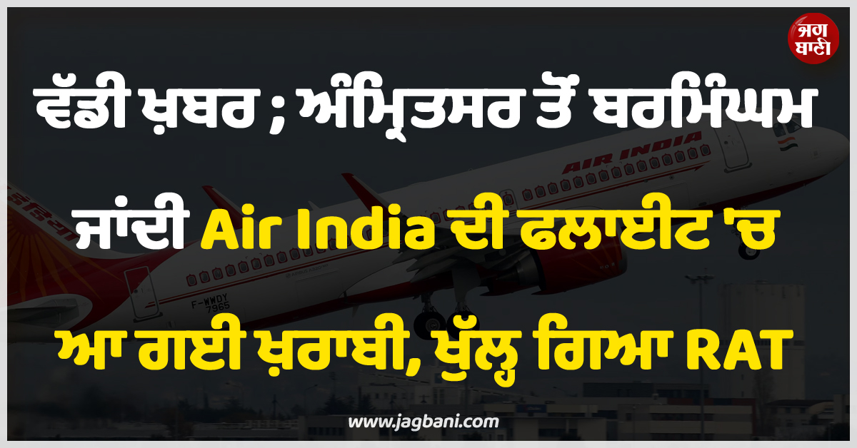 ਵੱਡੀ ਖ਼ਬਰ ; ਅੰਮ੍ਰਿਤਸਰ ਤੋਂ ਬਰਮਿੰਘਮ ਜਾਂਦੀ Air India ਦੀ ਫਲਾਈਟ ''ਚ ਆ ਗਈ ਖ਼ਰਾਬੀ, ਖੁੱਲ੍ਹ ਗਿਆ RAT