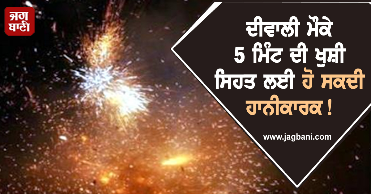 ਦੀਵਾਲੀ ਮੌਕੇ 5 ਮਿੰਟ ਦੀ ਖੁਸ਼ੀ ਸਿਹਤ ਲਈ ਹੋ ਸਕਦੀ ਹਾਨੀਕਾਰਕ!