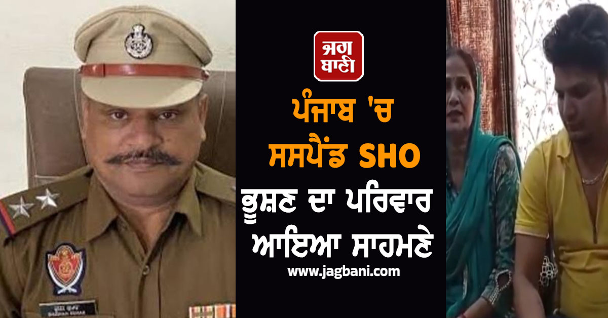 ਪੰਜਾਬ ''ਚ ਸਸਪੈਂਡ SHO ਭੂਸ਼ਣ ਦਾ ਪਰਿਵਾਰ ਆਇਆ ਸਾਹਮਣੇ, ਕਰ ਦਿੱਤੇ ਵੱਡੇ ਖ਼ੁਲਾਸੇ