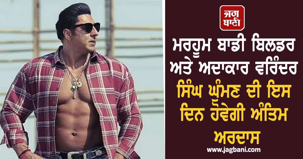 ਮਰਹੂਮ ਬਾਡੀ ਬਿਲਡਰ ਅਤੇ ਅਦਾਕਾਰ ਵਰਿੰਦਰ ਸਿੰਘ ਘੁੰਮਣ ਦੀ ਇਸ ਦਿਨ ਹੋਵੇਗੀ ਅੰਤਿਮ ਅਰਦਾਸ