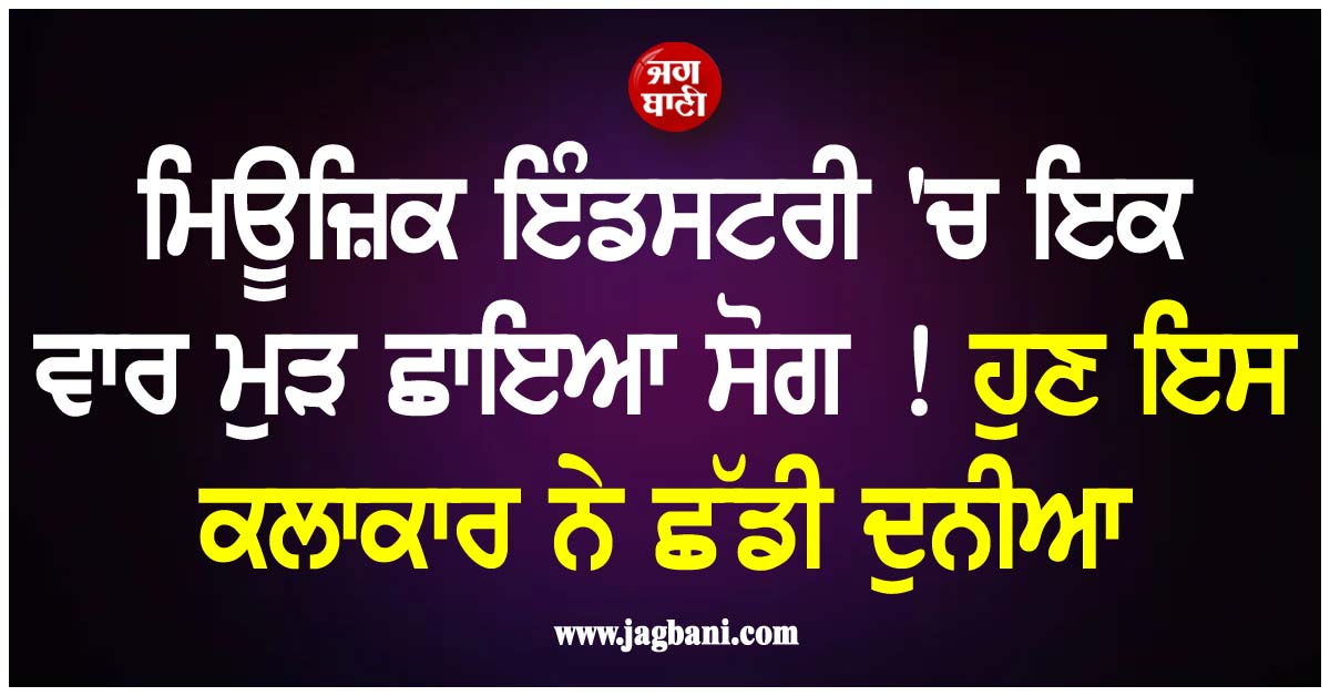 ਮਿਊਜ਼ਿਕ ਇੰਡਸਟਰੀ ''ਚ ਇਕ ਵਾਰ ਮੁੜ ਛਾਇਆ ਸੋਗ ! ਹੁਣ ਇਸ ਕਲਾਕਾਰ ਨੇ ਛੱਡੀ ਦੁਨੀਆ
