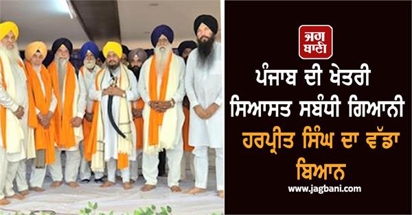 giani harpreet singh s big statement regarding regional politics