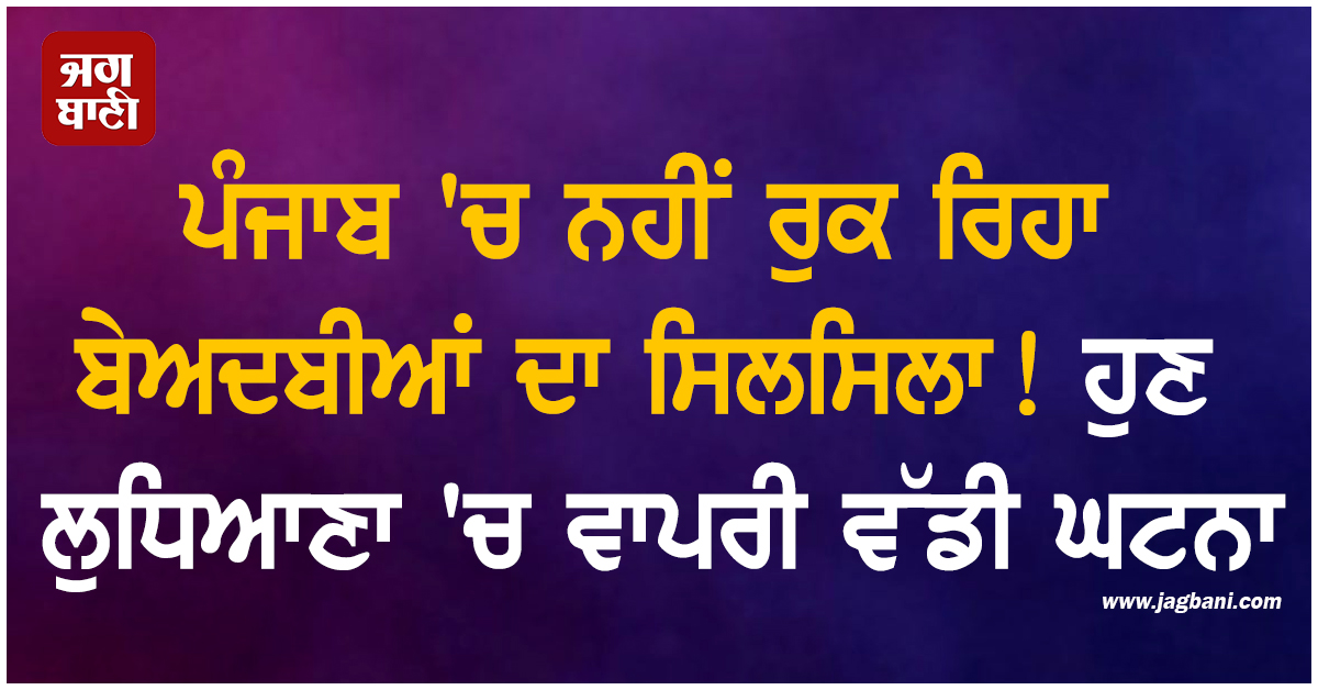 ਪੰਜਾਬ ''ਚ ਨਹੀਂ ਰੁਕ ਰਿਹਾ ਬੇਅਦਬੀਆਂ ਦਾ ਸਿਲਸਿਲਾ! ਹੁਣ ਲੁਧਿਆਣਾ ''ਚ ਵਾਪਰੀ ਵੱਡੀ ਘਟਨਾ