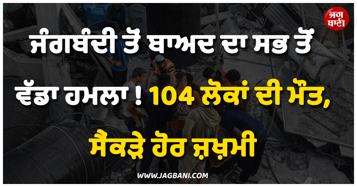 ਜੰਗਬੰਦੀ ਤੋਂ ਬਾਅਦ ਦਾ ਸਭ ਤੋਂ ਵੱਡਾ ਹਮਲਾ ! 104 ਲੋਕਾਂ ਦੀ ਮੌਤ, ਸੈਂਕੜੇ ਹੋਰ ਜ਼ਖ਼ਮੀ