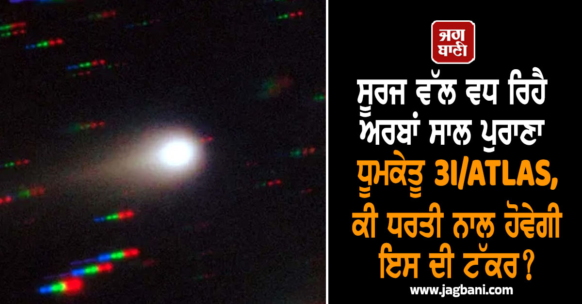 ਸੂਰਜ ਵੱਲ ਵਧ ਰਿਹੈ ਅਰਬਾਂ ਸਾਲ ਪੁਰਾਣਾ ਧੂਮਕੇਤੂ 3I/ATLAS, ਕੀ ਧਰਤੀ ਨਾਲ ਹੋਵੇਗੀ ਇਸ ਦੀ ਟੱਕਰ?
