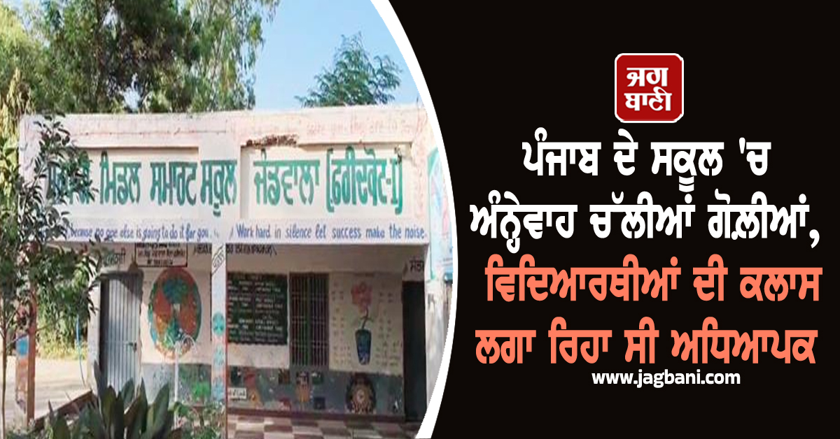ਪੰਜਾਬ : ਵਿਦਿਆਰਥੀਆਂ ਦੀ ਕਲਾਸ ਲਗਾ ਰਹੇ ਸਕੂਲ ਦੇ ਅਧਿਆਪਕ 'ਤੇ ਚੱਲੀਆਂ ਗੋਲ਼ੀਆਂ