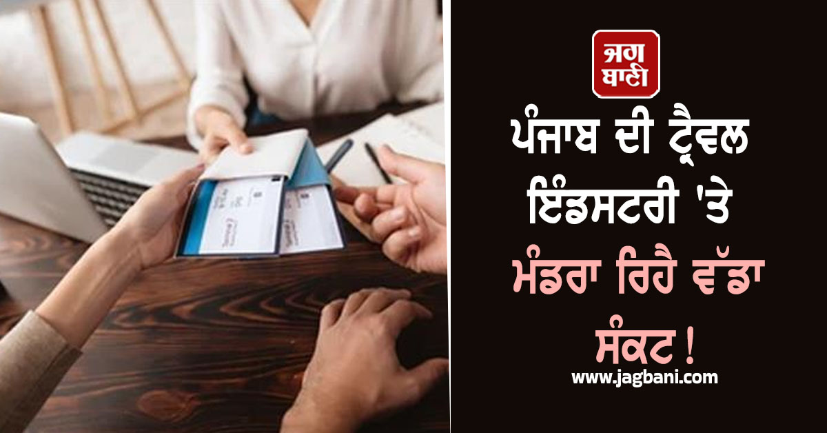 ਪੰਜਾਬ ਦੀ ਟ੍ਰੈਵਲ ਇੰਡਸਟਰੀ 'ਤੇ ਮੰਡਰਾ ਰਿਹੈ ਵੱਡਾ ਸੰਕਟ!  ਵਿਦੇਸ਼ ਜਾਣ ਵਾਲੇ ਵੀ...