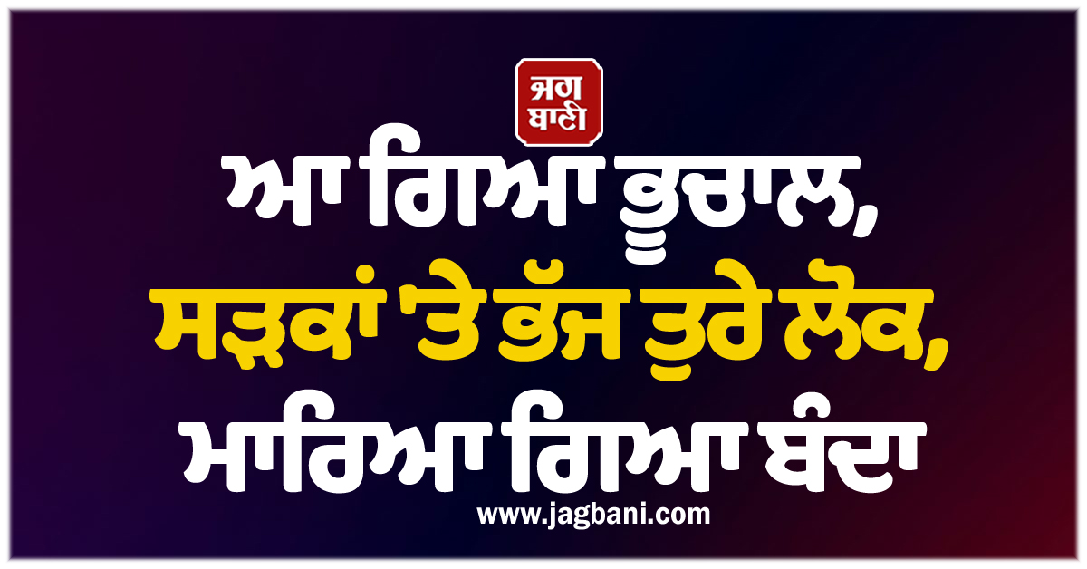 ਆ ਗਿਆ ਭੂਚਾਲ, ਸੜਕਾਂ 'ਤੇ ਭੱਜ ਤੁਰੇ ਲੋਕ, ਮਾਰਿਆ ਗਿਆ ਬੰਦਾ
