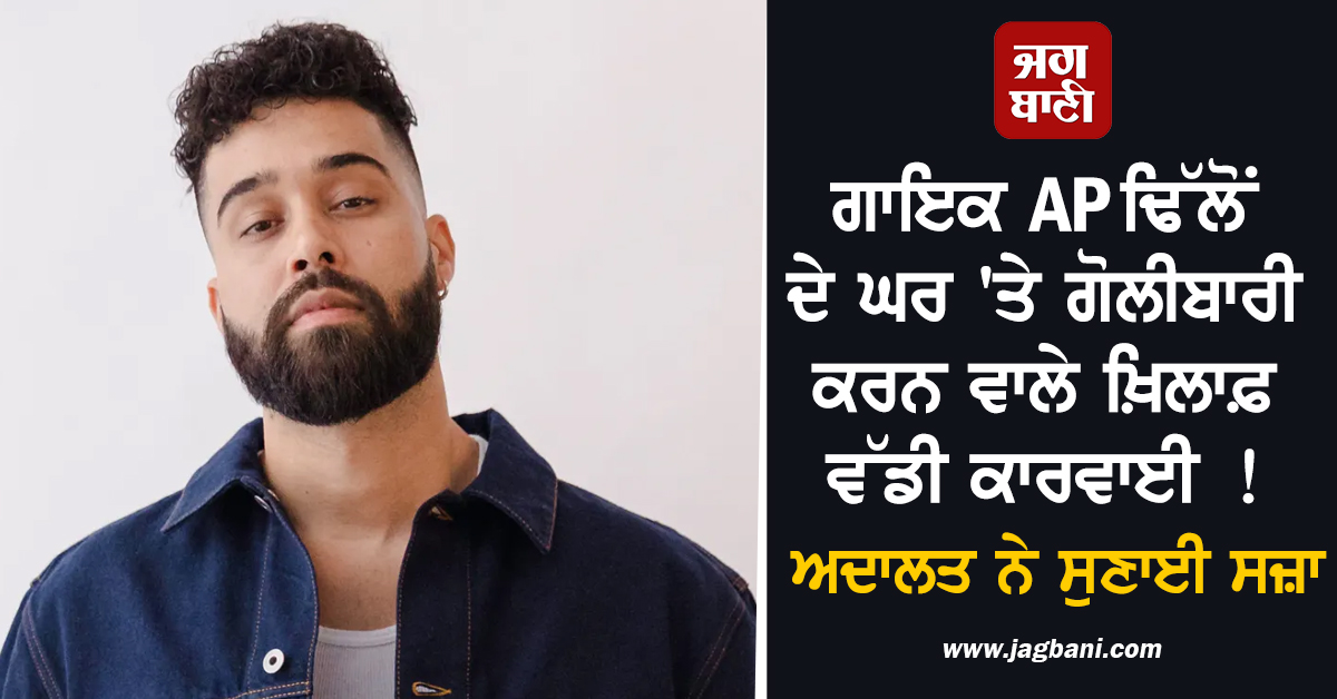 ਗਾਇਕ AP ਢਿੱਲੋਂ ਦੇ ਘਰ 'ਤੇ ਗੋਲੀਬਾਰੀ ਕਰਨ ਵਾਲੇ ਖ਼ਿਲਾਫ਼ ਵੱਡੀ ਕਾਰਵਾਈ ! ਅਦਾਲਤ ਨੇ ਸੁਣਾਈ ਸਜ਼ਾ