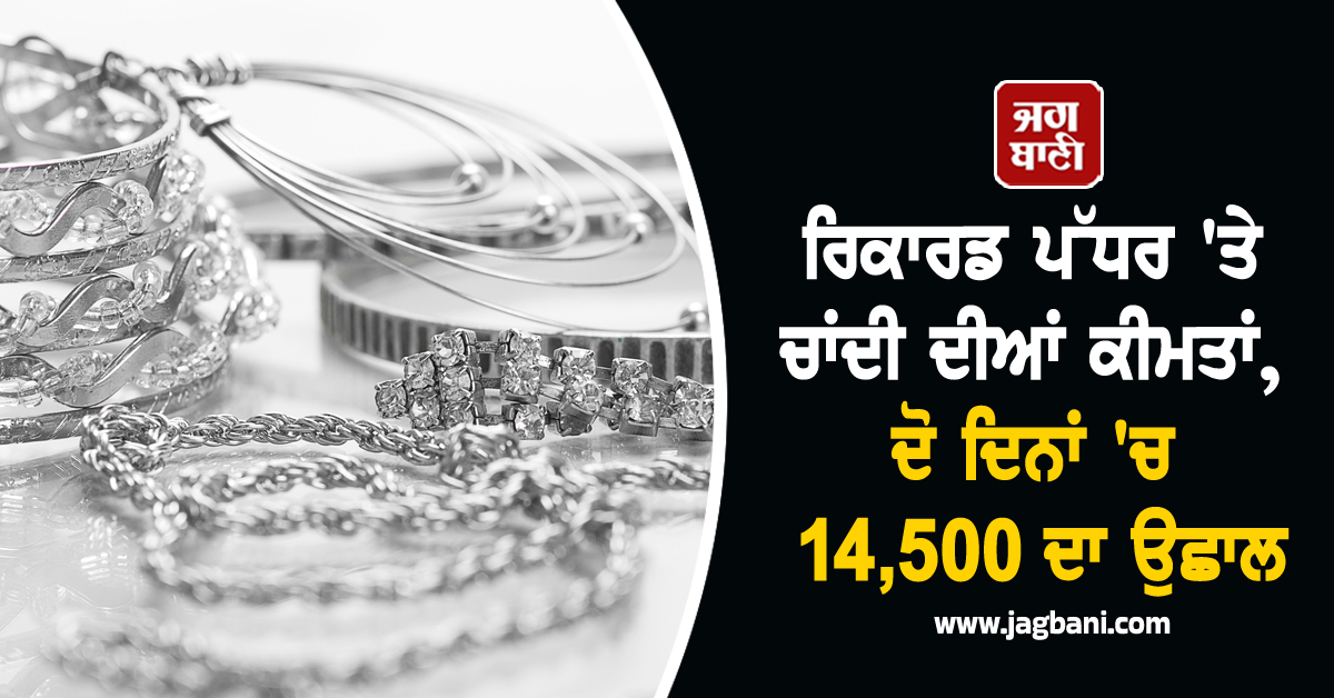 ਰਿਕਾਰਡ ਪੱਧਰ ''ਤੇ ਚਾਂਦੀ ਦੀਆਂ ਕੀਮਤਾਂ, ਦੋ ਦਿਨਾਂ ''ਚ 14,500 ਦਾ ਉਛਾਲ, ਕੁਝ ਦਿਨਾਂ ''ਚ ਕੀਮਤ ਪਹੁੰਚੇਗੀ...