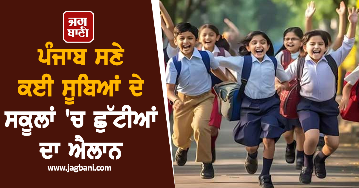 ਪੰਜਾਬ ਸਣੇ ਕਈ ਸੂਬਿਆਂ ਦੇ ਸਕੂਲਾਂ 'ਚ ਛੁੱਟੀਆਂ ਦਾ ਐਲਾਨ, ਜਾਣੋ ਕਿੰਨੇ ਦਿਨ ਬੰਦ ਰਹਿਣਗੇ ਸਕੂਲ
