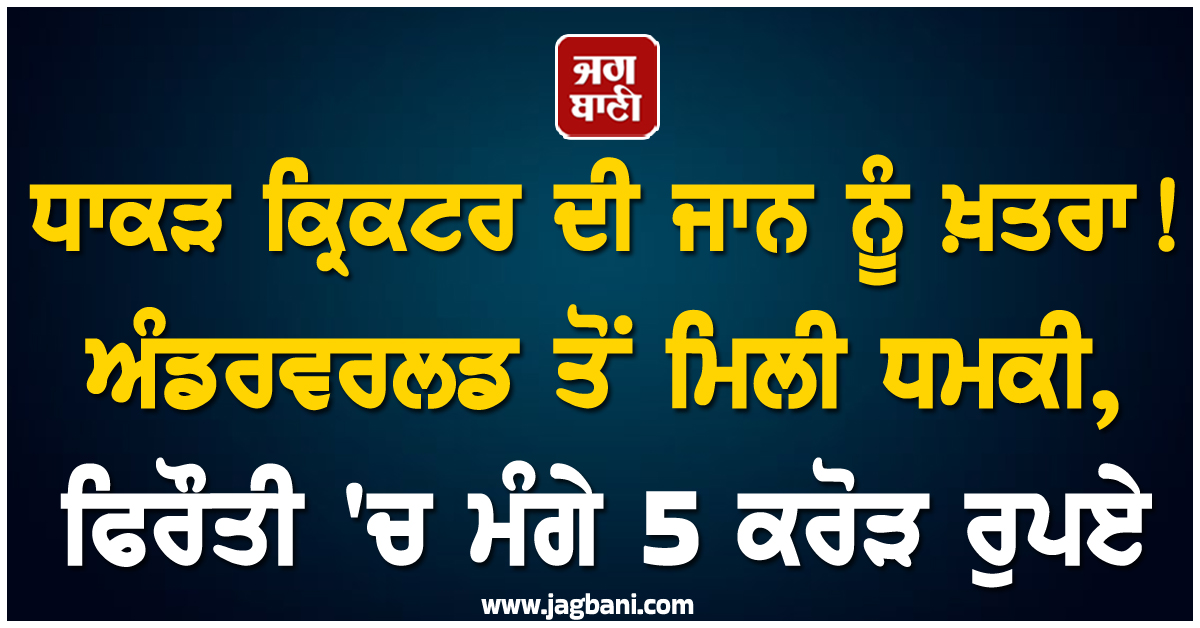 ਧਾਕੜ ਕ੍ਰਿਕਟਰ ਦੀ ਜਾਨ ਨੂੰ ਖ਼ਤਰਾ! ਅੰਡਰਵਰਲਡ ਤੋਂ ਮਿਲੀ ਧਮਕੀ, ਫਿਰੌਤੀ ''ਚ ਮੰਗੇ 5 ਕਰੋੜ ਰੁਪਏ
