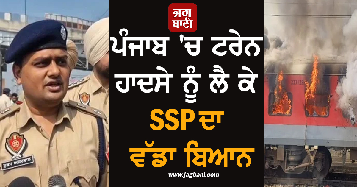 ਪੰਜਾਬ 'ਚ ਟਰੇਨ ਹਾਦਸੇ ਨੂੰ ਲੈ ਕੇ SSP ਦਾ ਵੱਡਾ ਬਿਆਨ, ਭਿਆਨਕ ਅੱਗ 'ਚ ਝੁਲਸੀ ਔਰਤ