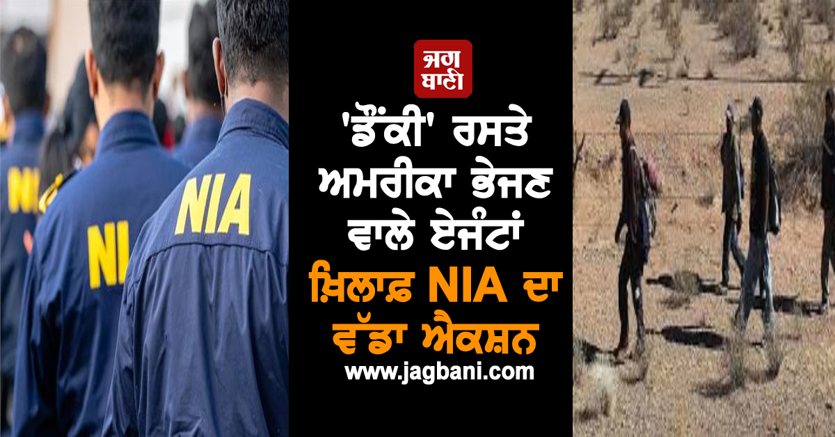 'ਡੌਂਕੀ' ਰਸਤੇ ਅਮਰੀਕਾ ਭੇਜਣ ਵਾਲੇ ਏਜੰਟਾਂ ਖ਼ਿਲਾਫ਼ NIA ਦਾ ਵੱਡਾ ਐਕਸ਼ਨ, ਹੈਰਾਨ ਕਰੇਗਾ ਪੂਰਾ ਮਾਮਲਾ