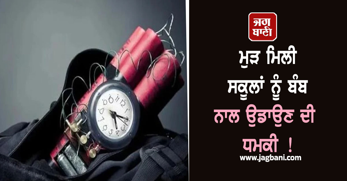 ਮੁੜ ਮਿਲੀ ਸਕੂਲਾਂ ਨੂੰ ਬੰਬ ਨਾਲ ਉਡਾਉਣ ਦੀ ਧਮਕੀ ! ਪੁਲਸ ਨੂੰ ਪਈਆਂ ਭਾਜੜਾਂ