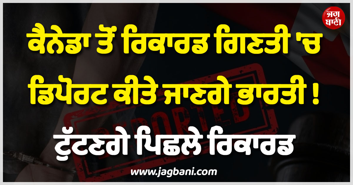 ਕੈਨੇਡਾ ਤੋਂ ਰਿਕਾਰਡ ਗਿਣਤੀ ''ਚ ਡਿਪੋਰਟ ਕੀਤੇ ਜਾਣਗੇ ਭਾਰਤੀ ! ਟੁੱਟਣਗੇ ਪਿਛਲੇ ਰਿਕਾਰਡ