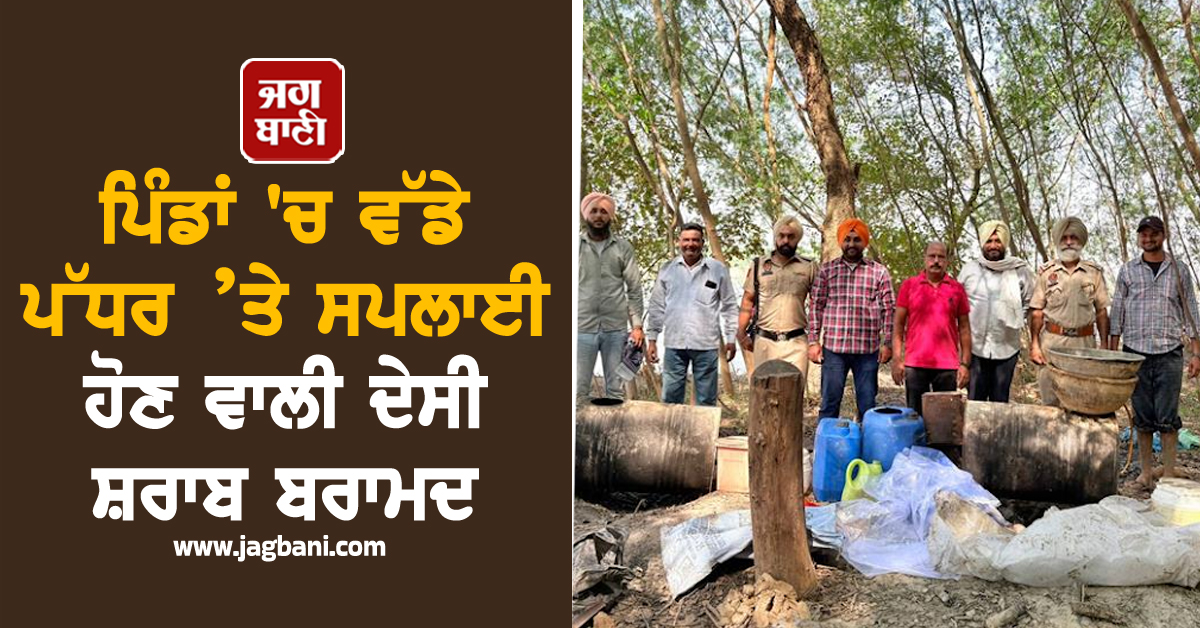 ਅਬਕਾਰੀ ਵਿਭਾਗ ਦੀ ਸਖ਼ਤ ਕਾਰਵਾਈ, ਵੱਡੇ ਪੱਧਰ ’ਤੇ ਸਪਲਾਈ ਹੋਣ ਵਾਲੀ ਦੇਸੀ ਸ਼ਰਾਬ ਬਰਾਮਦ