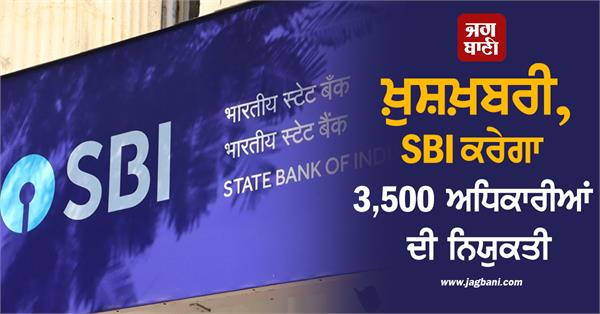 sbi to appoint 3 500 officers recruitment will be done for these posts