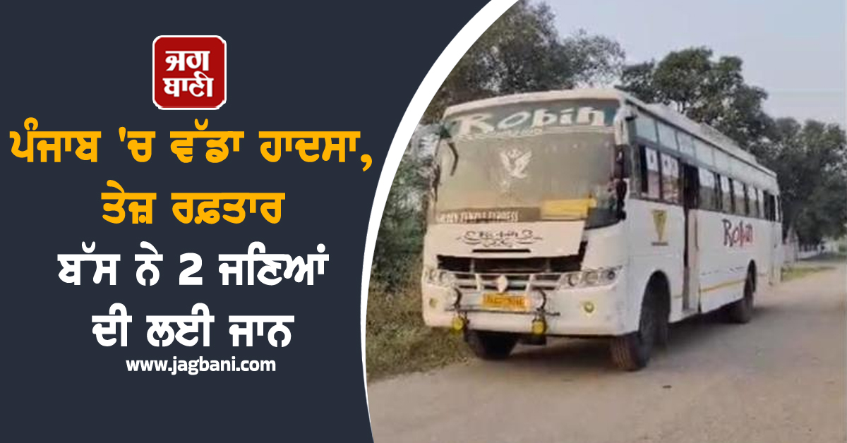 ਪੰਜਾਬ 'ਚ ਵੱਡਾ ਹਾਦਸਾ, ਤੇਜ਼ ਰਫ਼ਤਾਰ ਬੱਸ ਨੇ 2 ਜਣਿਆਂ ਦੀ ਲਈ ਜਾਨ