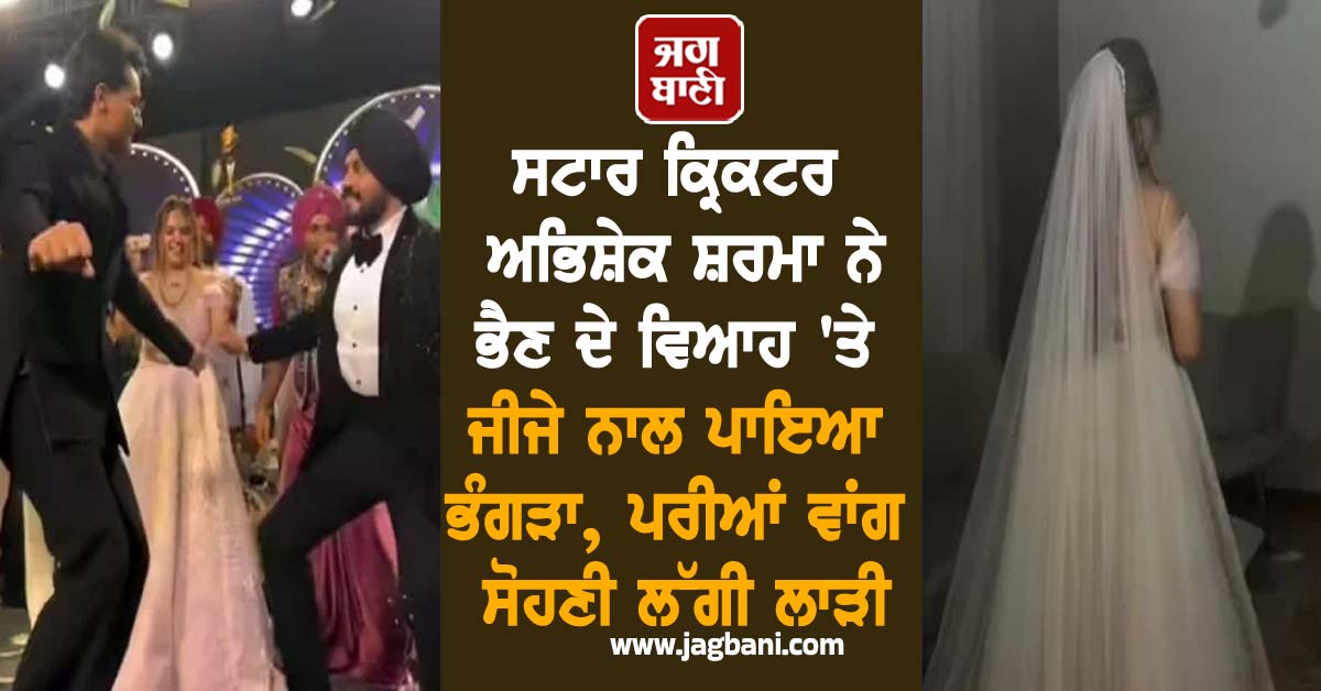 ਸਟਾਰ ਕ੍ਰਿਕਟਰ ਅਭਿਸ਼ੇਕ ਸ਼ਰਮਾ ਨੇ ਭੈਣ ਦੇ ਵਿਆਹ 'ਤੇ ਜੀਜੇ ਨਾਲ ਪਾਇਆ ਭੰਗੜਾ, ਪਰੀਆਂ ਵਾਂਗ ਸੋਹਣੀ ਲੱਗੀ ਲਾੜੀ