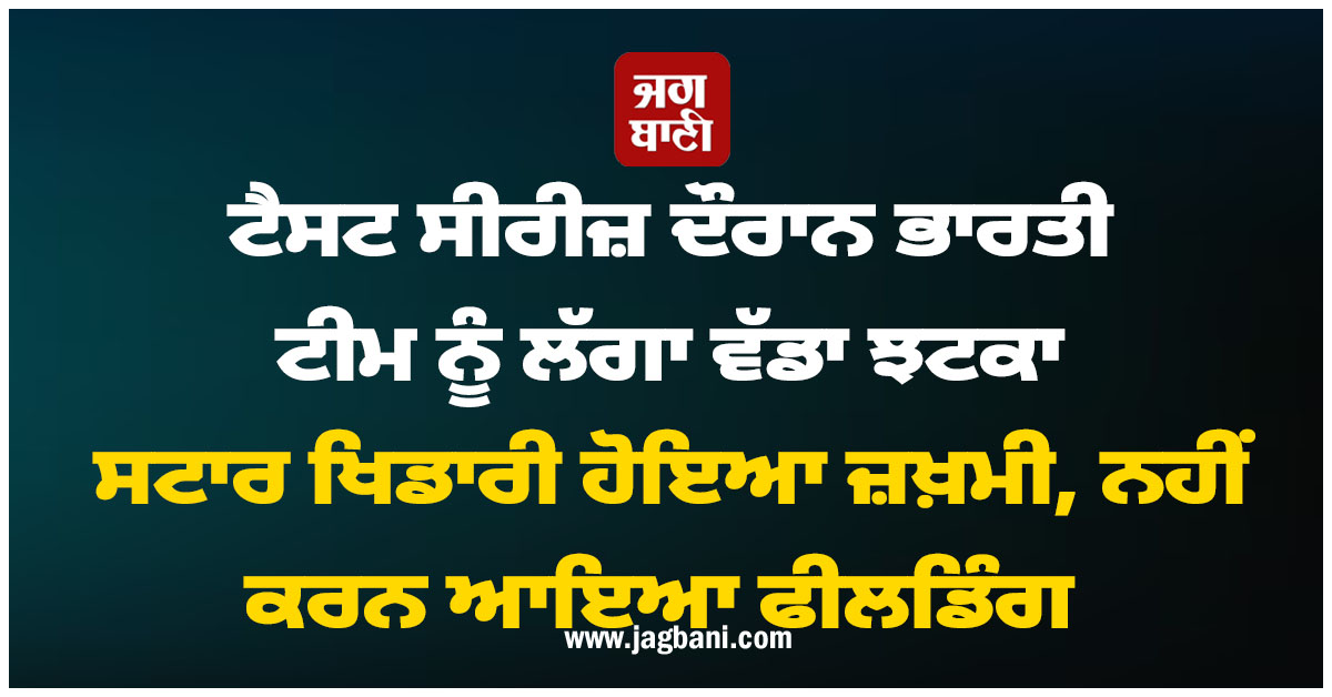 ਟੈਸਟ ਸੀਰੀਜ਼ ਦੌਰਾਨ ਭਾਰਤੀ ਟੀਮ ਨੂੰ ਲੱਗਾ ਵੱਡਾ ਝਟਕਾ, ਸਟਾਰ ਖਿਡਾਰੀ ਹੋਇਆ ਜ਼ਖ਼ਮੀ, ਨਹੀਂ ਕਰਨ ਆਇਆ ਫੀਲਡਿੰਗ
