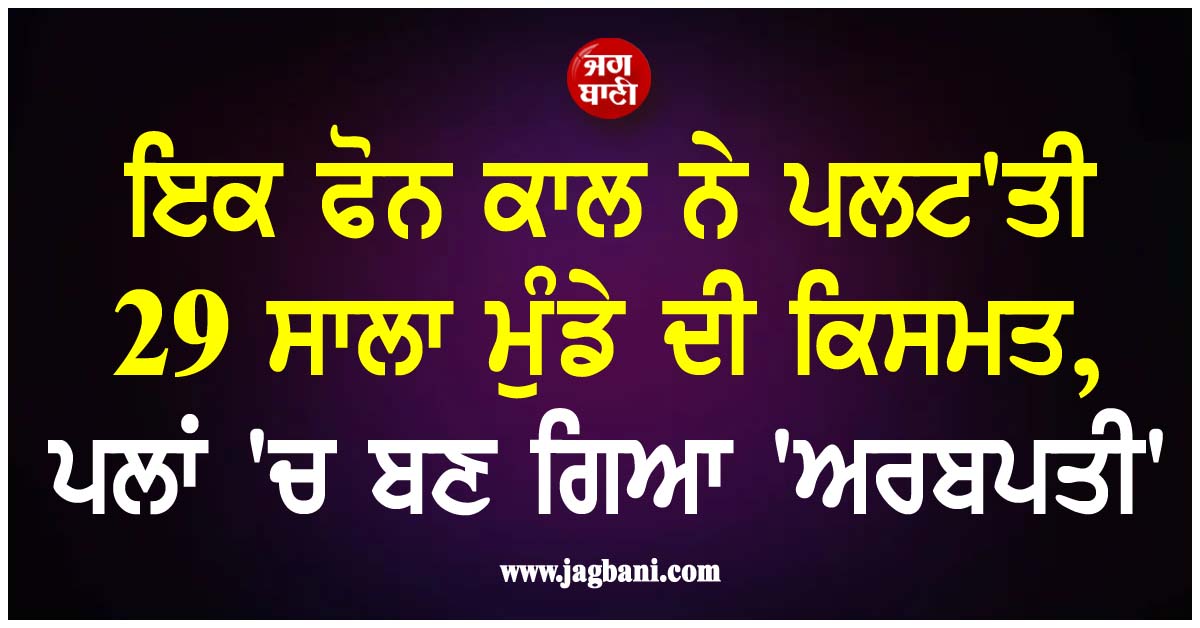 ਇਕ ਫੋਨ ਕਾਲ ਨੇ ਪਲਟ'ਤੀ 29 ਸਾਲਾ ਮੁੰਡੇ ਦੀ ਕਿਸਮਤ, ਪਲਾਂ 'ਚ ਬਣ ਗਿਆ 'ਅਰਬਪਤੀ'