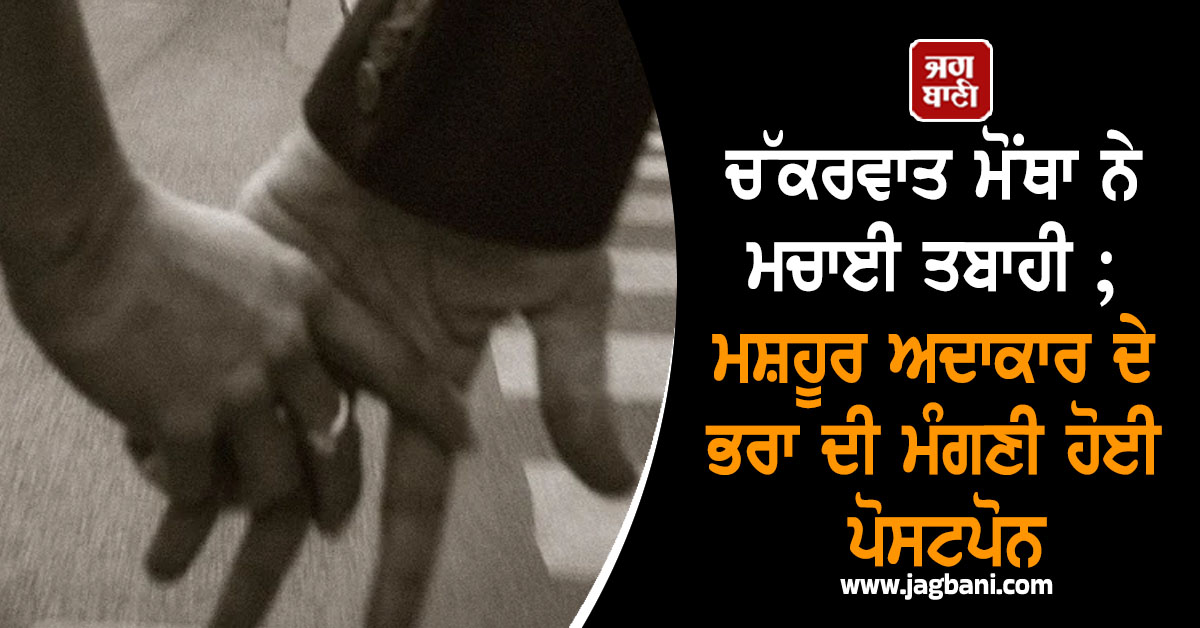 ਚੱਕਰਵਾਤ ਮੋਂਥਾ ਨੇ ਮਚਾਈ ਤਬਾਹੀ ; ਮਸ਼ਹੂਰ ਅਦਾਕਾਰ ਦੇ ਭਰਾ ਦੀ ਮੰਗਣੀ ਹੋਈ ਪੋਸਟਪੋਨ