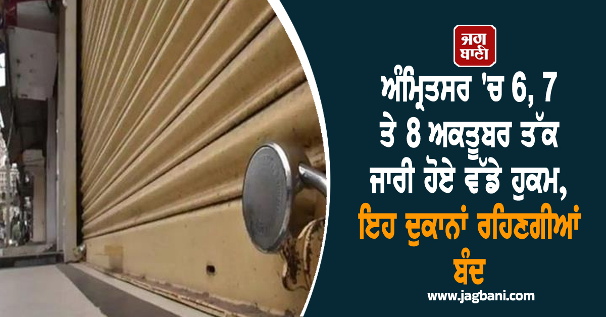 ਅੰਮ੍ਰਿਤਸਰ 'ਚ 6, 7 ਤੇ 8 ਅਕਤੂਬਰ ਤੱਕ ਜਾਰੀ ਹੋਏ ਵੱਡੇ ਹੁਕਮ, ਇਹ ਦੁਕਾਨਾਂ ਰਹਿਣਗੀਆਂ ਬੰਦ
