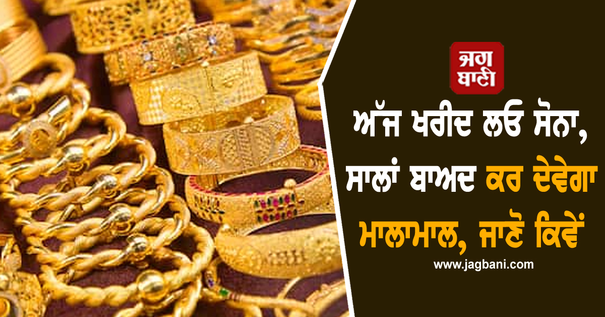 ਅੱਜ ਖਰੀਦ ਲਓ ਸੋਨਾ, ਸਾਲਾਂ ਬਾਅਦ ਕਰ ਦੇਵੇਗਾ ਮਾਲਾਮਾਲ, ਜਾਣੋ ਕਿਵੇਂ