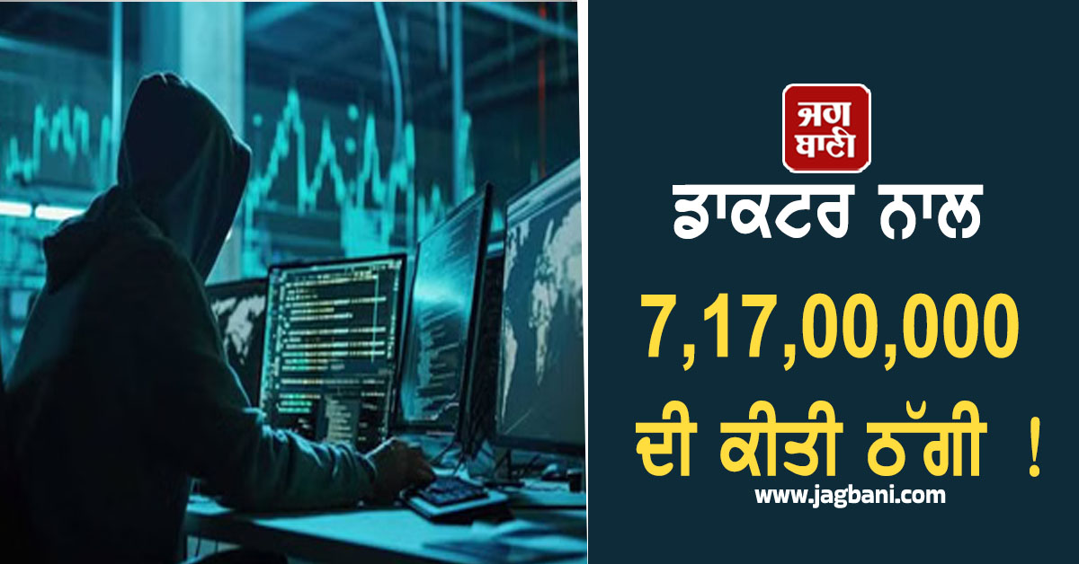 ਡਾਕਟਰ ਨਾਲ 7,17,00,000 ਦੀ ਕੀਤੀ ਠੱਗੀ ! ਡਰਾ-ਧਮਕਾ ਕੇ ਕੀਤਾ Digital Arrest