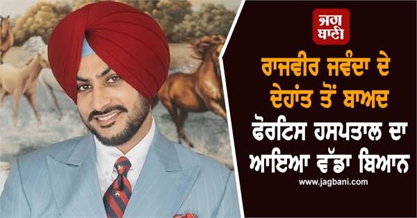 ਰਾਜਵੀਰ ਜਵੰਦਾ ਦੇ ਦੇਹਾਂਤ ਤੋਂ ਬਾਅਦ ਫੋਰਟਿਸ ਹਸਪਤਾਲ ਦਾ ਆਇਆ ਵੱਡਾ ਬਿਆਨ!